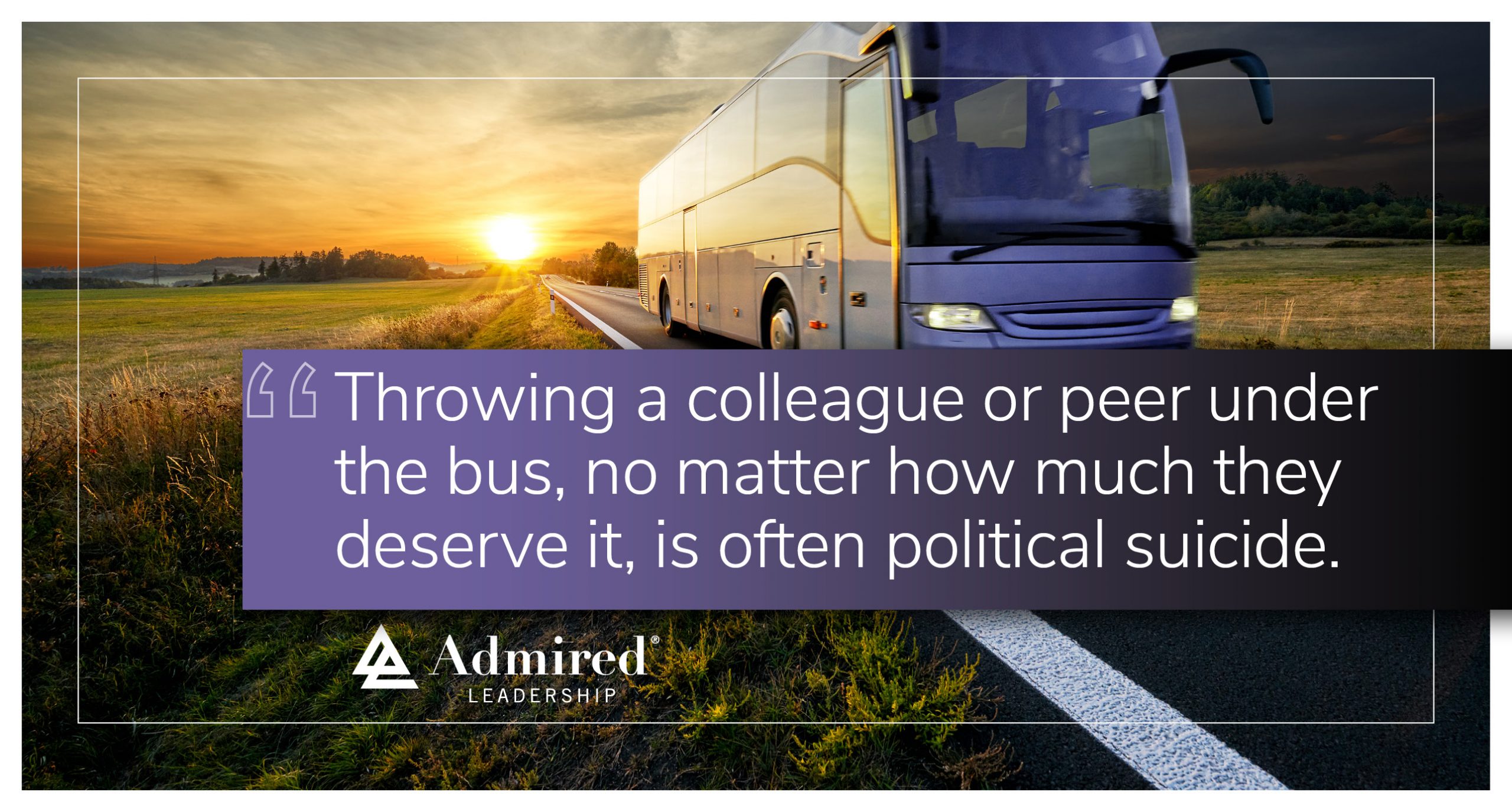 How Not to Throw Colleagues Under the Bus Admired Leadership